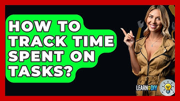 How To Track Time Spent On Tasks? - LearnToDIY360.com