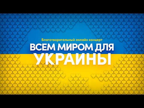 ВСЕМ МИРОМ ДЛЯ УКРАИНЫ. Благотворительный музыкальный онлайн марафон