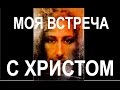 Христос, мои встречи с Ним. Кем Он был? (12.06.16)