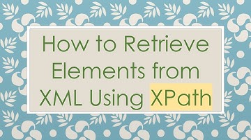 How to Retrieve Elements from XML Using XPath