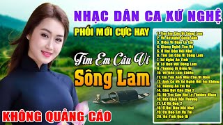 Tìm Em Câu Ví Sông Lam  ✪ LK Nhạc Dân Ca Xứ Nghệ Ngọt Ngào Thư Giãn Toàn Bài Hay Say Đắm Lòng Người