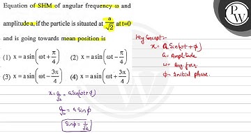 Equation of SHM of angular frequency \( \omega \) and amplitude a, ...