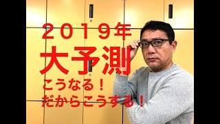2019年大予測！こうなる、だからこうする！【274】