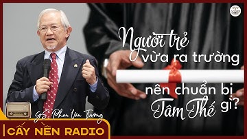 Người trẻ vừa ra trường nên chuẩn bị Tâm Thế gì? l GS. Phan Văn Trường