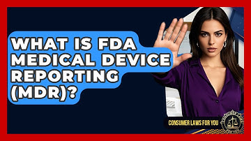 What Is FDA Medical Device Reporting (MDR)? - Consumer Laws For You