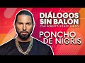 PONCHO DE NIGRIS | Diálogos sin Balón | Entrevista completa con Roberto Gómez Junco