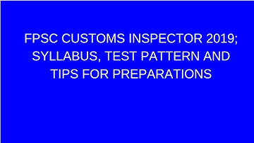 FPSC CUSTOMS INSPECTOR 2019; SYLLABUS, TEST PATTERN AND TIPS FOR PREPARATIONS