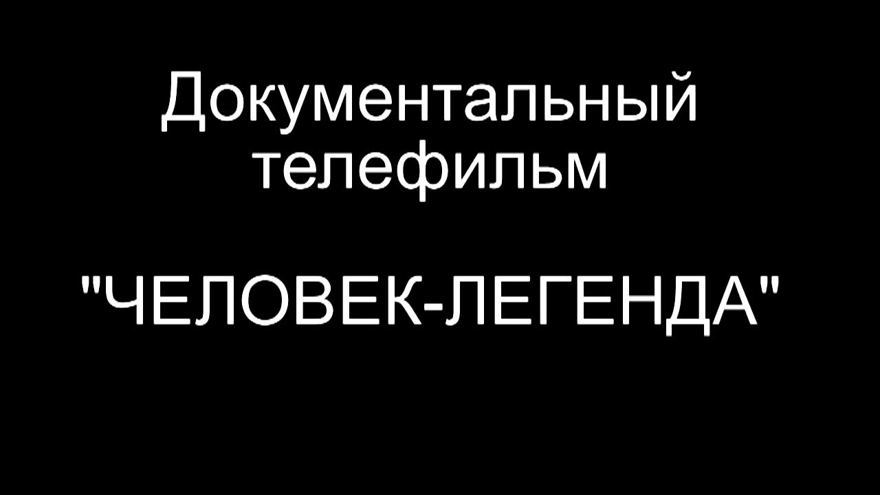 "Человек-легенда". Документальный фильм (автор Е. Давыдов, оператор А