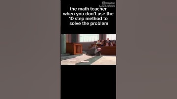 The math teacher when you don’t use the 10 step method to solve the problem