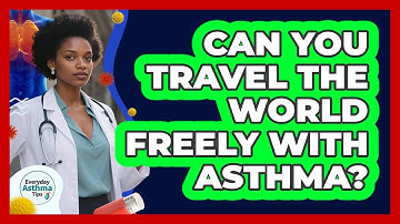 Can You Travel The World Freely With Asthma? - Everyday Asthma Tips
