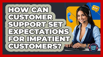 How Can Customer Support Set Expectations For Impatient Customers? - Customer Support Coach
