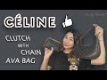 EP.5 Celine Ava Bag กับ Celine clutch with chain มันต่างกันยังไง ใส่ได้ตั้งแต่ไม้จิ้มฟันยันเรือรบ!