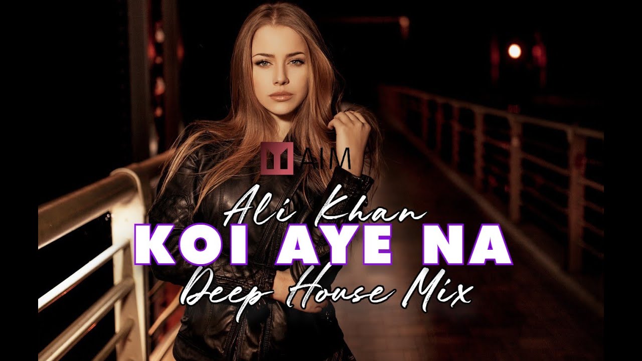 Ali Khan  Koi Aye Na  Deep House Mix  AIM