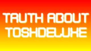 Truth About Toshdeluxe...
