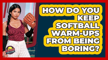 How Do You Keep Softball Warm-ups From Being Boring? - Softball Basics and Beyond