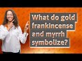 What do gold frankincense and myrrh symbolize?