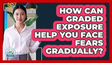How Can Graded Exposure Help You Face Fears Gradually? - CBT Toolkit
