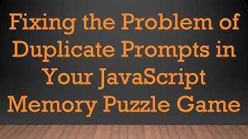 Fixing the Problem of Duplicate Prompts in Your JavaScript Memory Puzzle Game