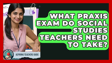 What Praxis Exam Do Social Studies Teachers Need To Take? - Aspiring Teacher Guide