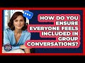 How Do You Ensure Everyone Feels Included In Group Conversations? - Social Success Club