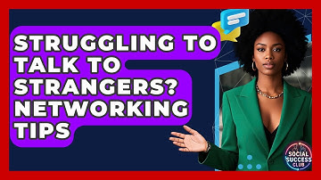 Struggling To Talk To Strangers? Networking Tips - Social Success Club