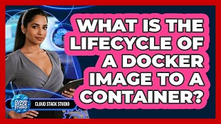 What Is The Lifecycle Of A Docker Image To A Container? - Cloud Stack Studio