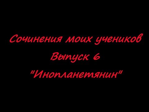 Сочинения моих учеников. Выпуск 6. ИНОПЛАНЕТЯНИН Сочинения моих учеников. Выпуск 6. ИНОПЛАНЕТЯНИН
