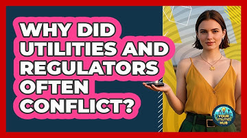 Why Did Utilities And Regulators Often Conflict? - Your Utilities Hub