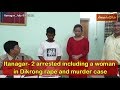 Itanagar -2 arrested including a woman in Dikrong rape and murder case