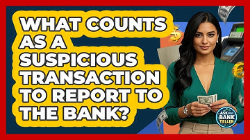 What Counts As A Suspicious Transaction To Report To The Bank? - Ask Your Bank Teller