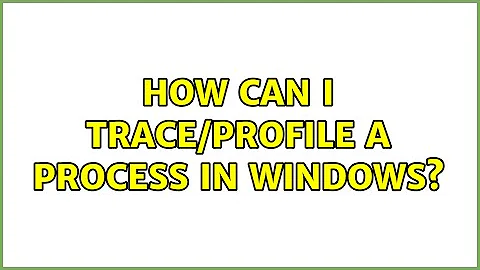 How can I trace/profile a process in Windows? (2 Solutions!!)