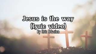 Jesus is the way-By Eric Udacion(Lyric Video)