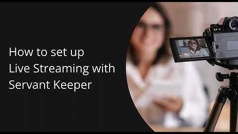 How to Set Up Live Streaming with Servant Keeper