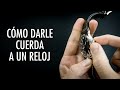 Cómo Darle Cuerda A Un Reloj - El Relojero MX