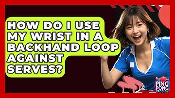 How Do I Use My Wrist In A Backhand Loop Against Serves? - Ping Pong Prodigy