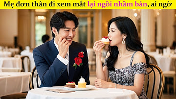 Mẹ đơn thân đi xem mắt lại ngồi nhầm bàn, ai ngờ gặp tổng tài độc thân 30 năm đã thầm yêu cô từ lâu