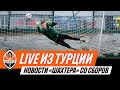 LIVE! Новости Шахтера из Турции | Прямая трансляция с тренировки команды (31.01.2021)