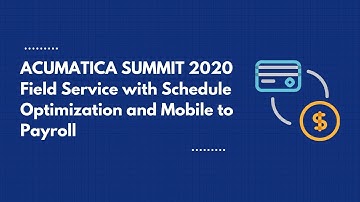 Acumatica Summit 2020 - Field Service with Schedule Optimization and Mobile to Payroll