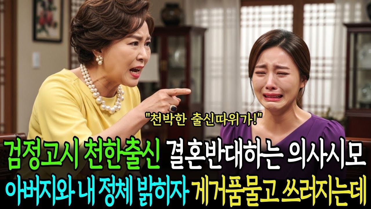 검정고시 천한 출신 결혼반대하는 의사시모 아버지와 내 정체밝히자 게거품물고 쓰러지는데