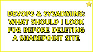 DevOps & SysAdmins: What should I look for before deleting a SharePoint site