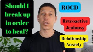 Do I need to break up in order to heal? (Retroactive Jealousy & Relationship Anxiety)