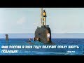 ВМФ России в 2020 году получит сразу шесть новых подводных лодок