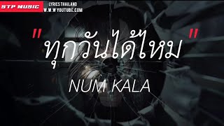 Video thumbnail of "ทุกวันได้ไหม - NUM KALA [เนื้อเพลง]"