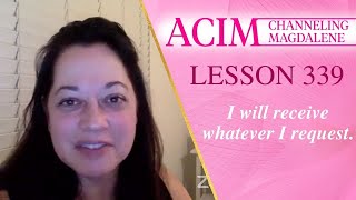 ACIM Lesson #339 -  Channeling Mary Magdalene - I will receive whatever I request