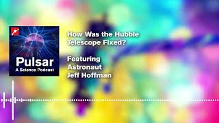 How Was the Hubble Telescope Fixed? | Pulsar Science Podcast