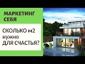 МАРКЕТИНГ СЕБЯ / СКОЛЬКО м2 НУЖНО ДЛЯ СЧАСТЬЯ?