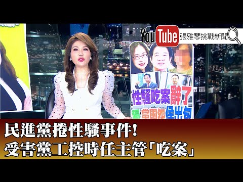 《民進黨捲性騷事件! 受害黨工控時任主管「吃案」》【2023.06.01『1800年代晚報 張雅琴說播批評』】