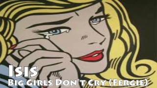 Isis - Big Girls Don't Cry (Fergie) Isis - Big Girls Don't Cry (Fergie)