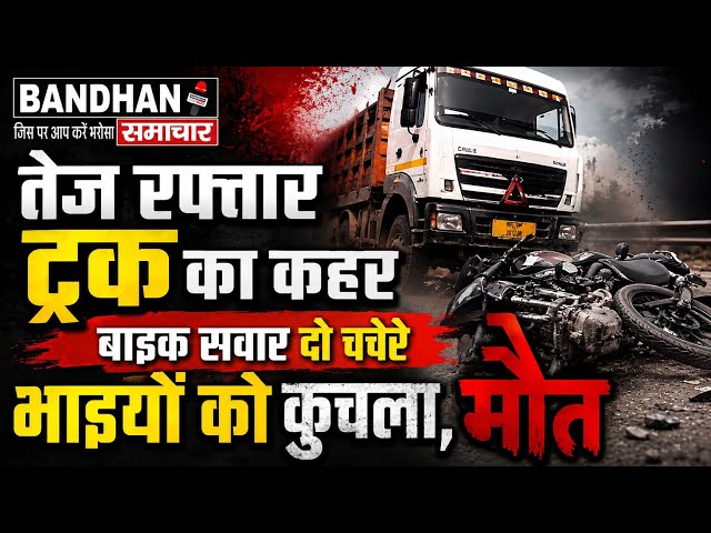 तेज रफ्तार ट्रक का कहर, बाइक सवार दो चचेरे भाइयों को कुचला, मौत