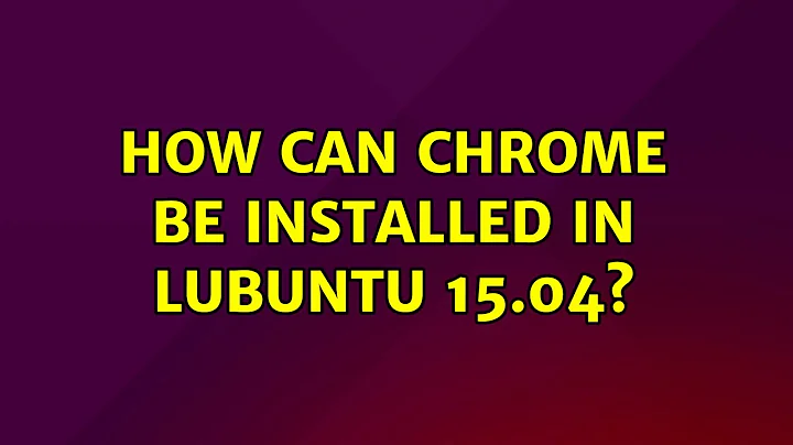 Ubuntu: How can Chrome be installed in Lubuntu 15.04? (2 Solutions!!)